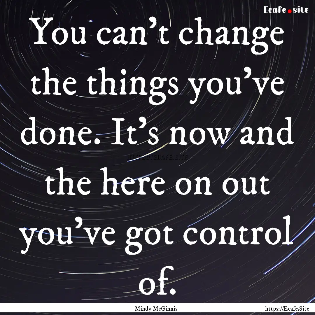 You can't change the things you've done..... : Quote by Mindy McGinnis