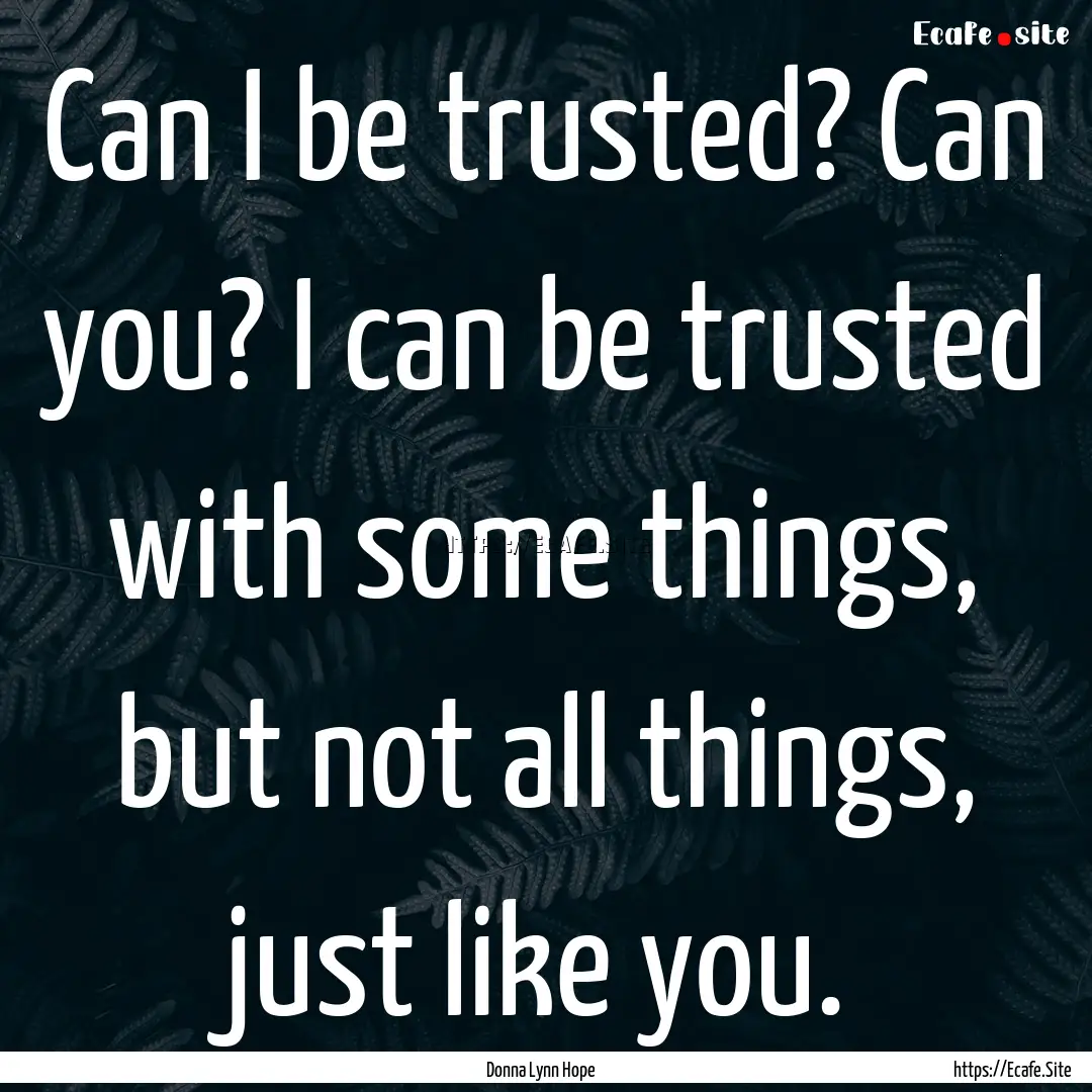 Can I be trusted? Can you? I can be trusted.... : Quote by Donna Lynn Hope