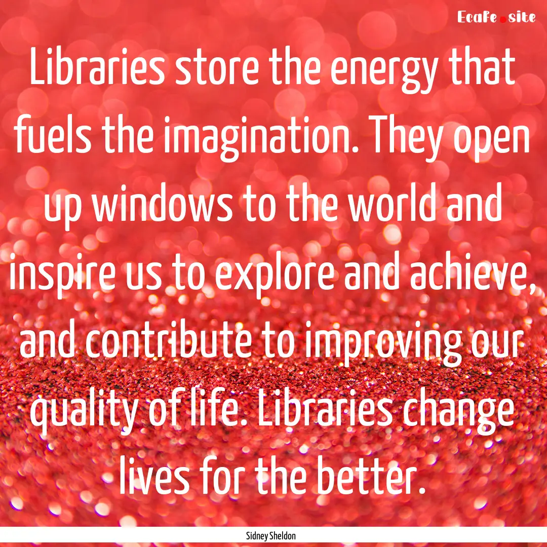 Libraries store the energy that fuels the.... : Quote by Sidney Sheldon