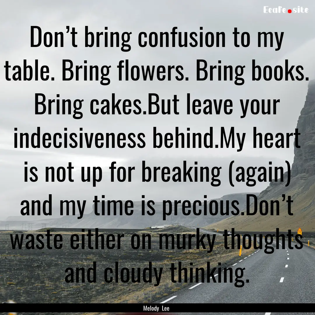 Don’t bring confusion to my table. Bring.... : Quote by Melody Lee