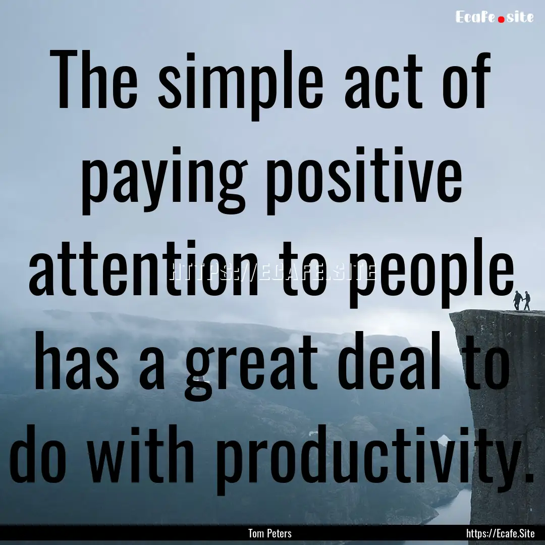 The simple act of paying positive attention.... : Quote by Tom Peters