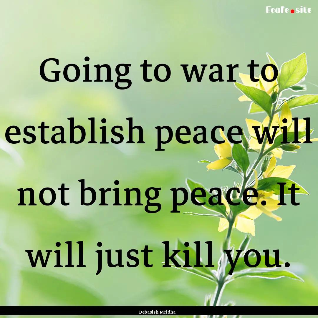 Going to war to establish peace will not.... : Quote by Debasish Mridha