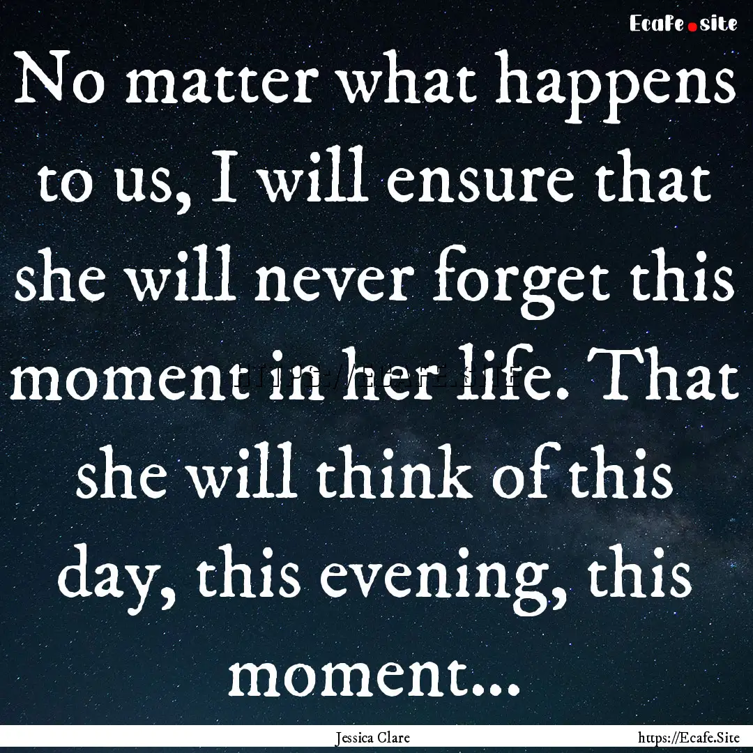 No matter what happens to us, I will ensure.... : Quote by Jessica Clare