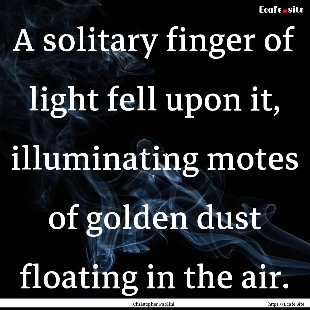 A solitary finger of light fell upon it,.... : Quote by Christopher Paolini