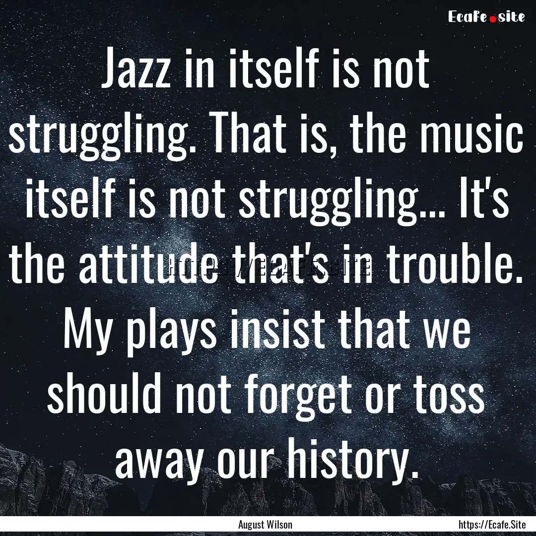 Jazz in itself is not struggling. That is,.... : Quote by August Wilson