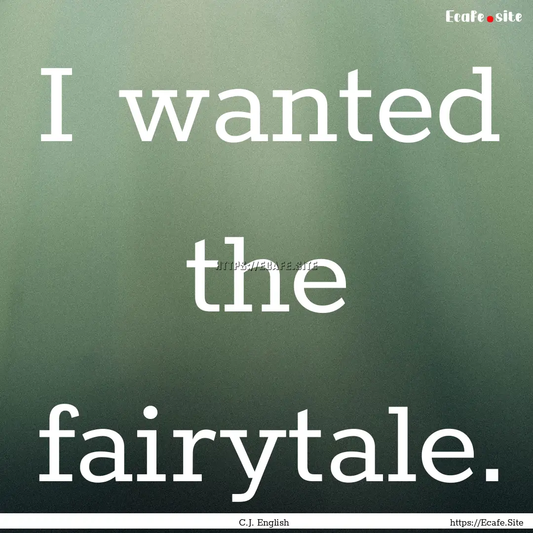 I wanted the fairytale. : Quote by C.J. English