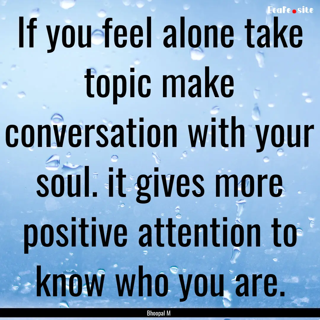 If you feel alone take topic make conversation.... : Quote by Bhoopal M