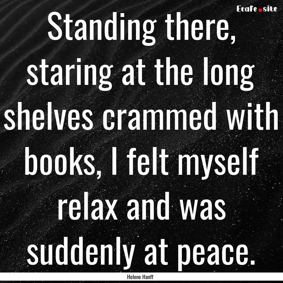 Standing there, staring at the long shelves.... : Quote by Helene Hanff