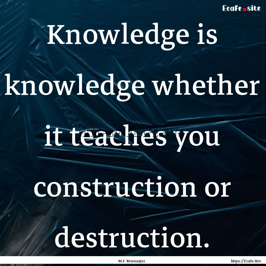 Knowledge is knowledge whether it teaches.... : Quote by M.F. Moonzajer