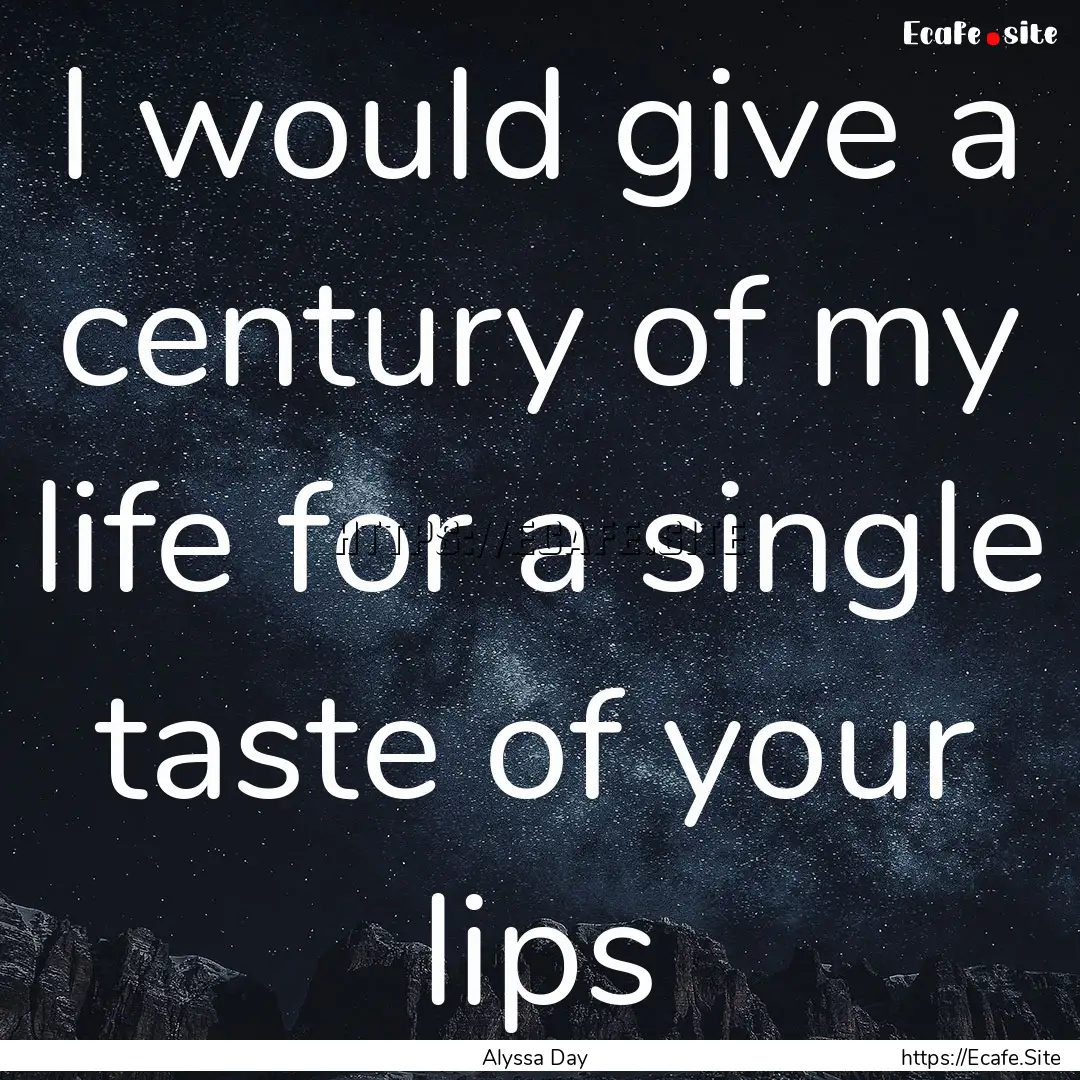 I would give a century of my life for a single.... : Quote by Alyssa Day