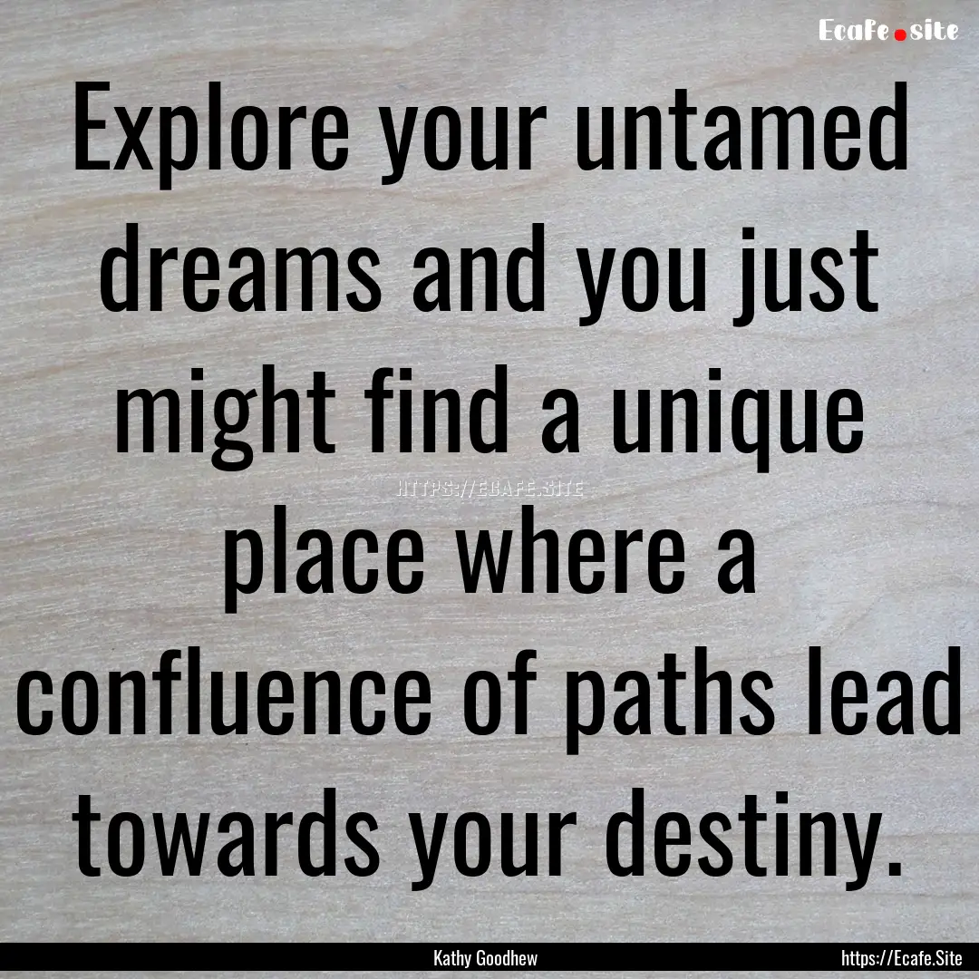 Explore your untamed dreams and you just.... : Quote by Kathy Goodhew