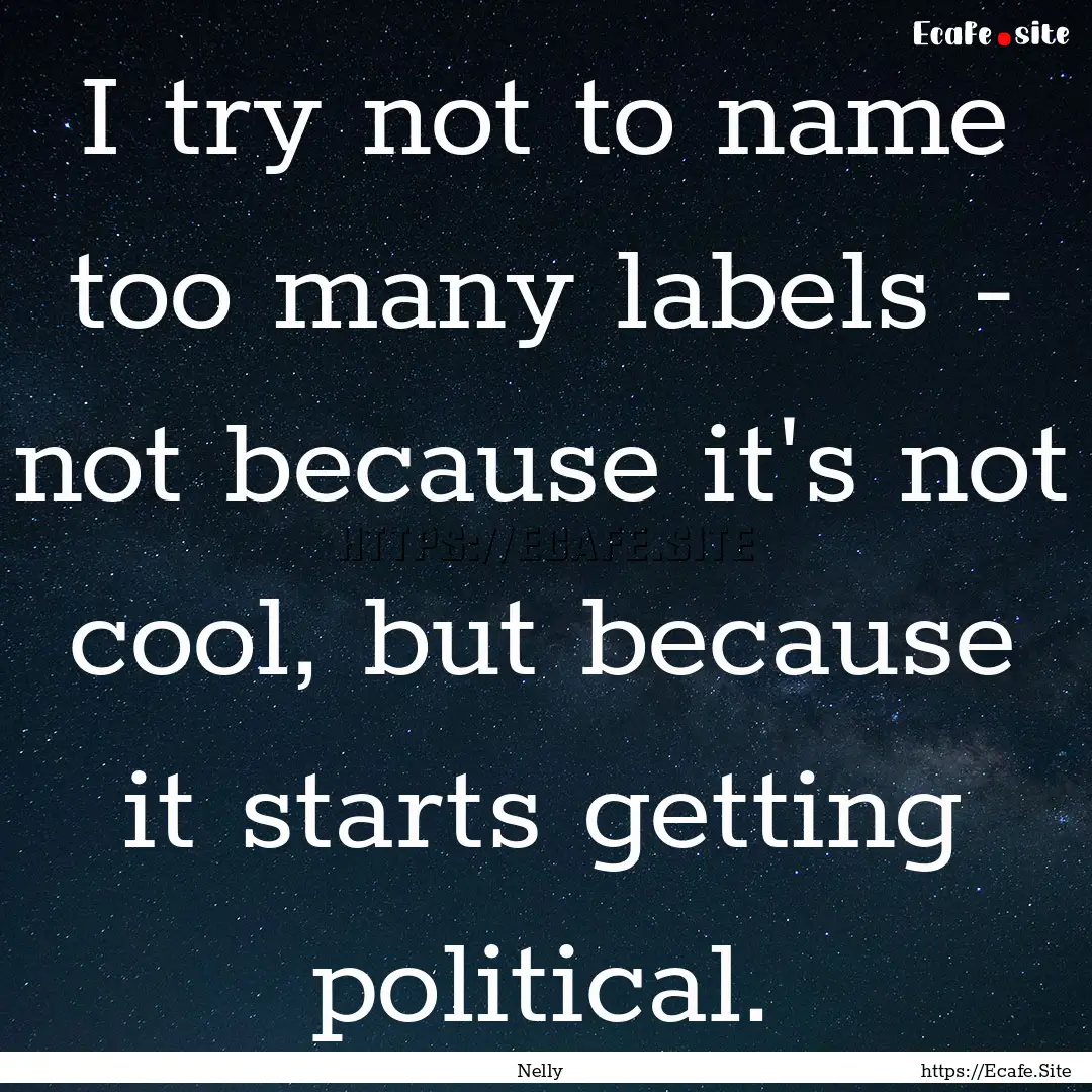 I try not to name too many labels - not because.... : Quote by Nelly