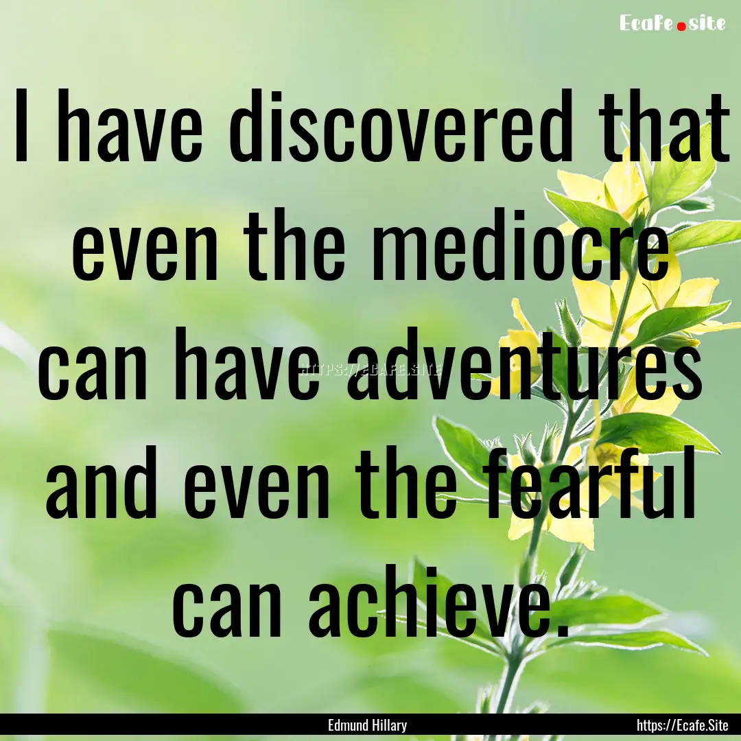 I have discovered that even the mediocre.... : Quote by Edmund Hillary