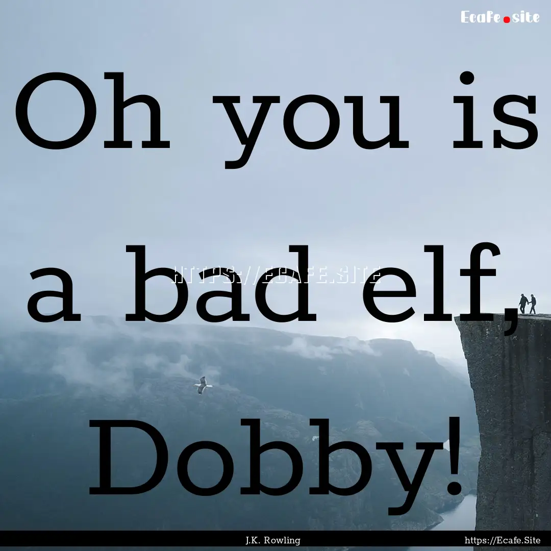 Oh you is a bad elf, Dobby! : Quote by J.K. Rowling