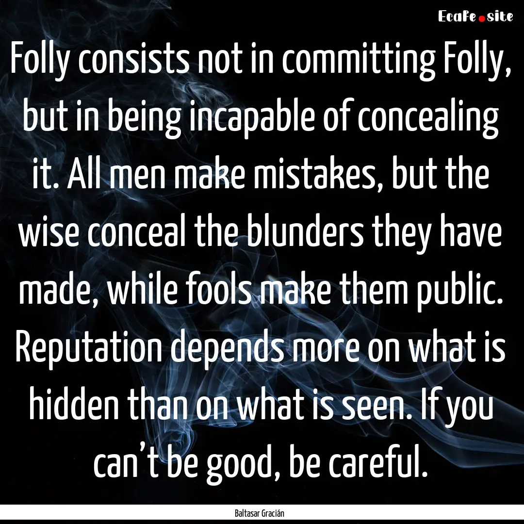 Folly consists not in committing Folly, but.... : Quote by Baltasar Gracián