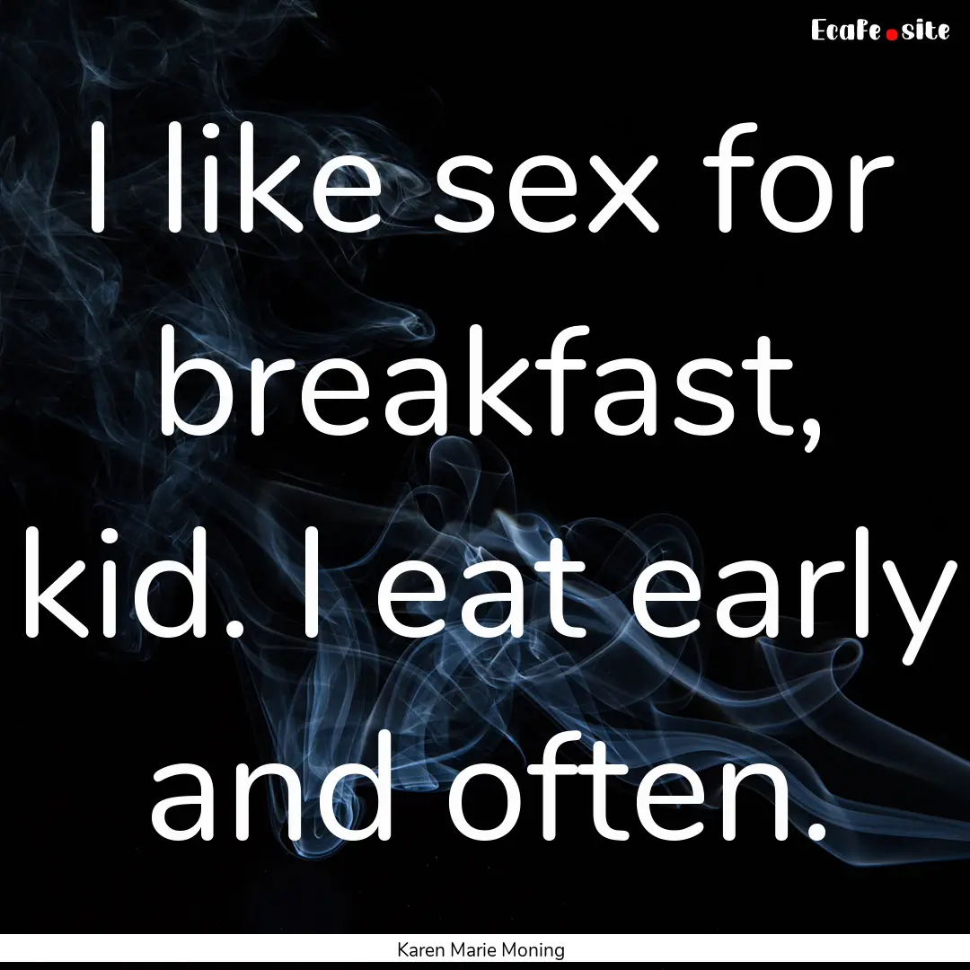 I like sex for breakfast, kid. I eat early.... : Quote by Karen Marie Moning