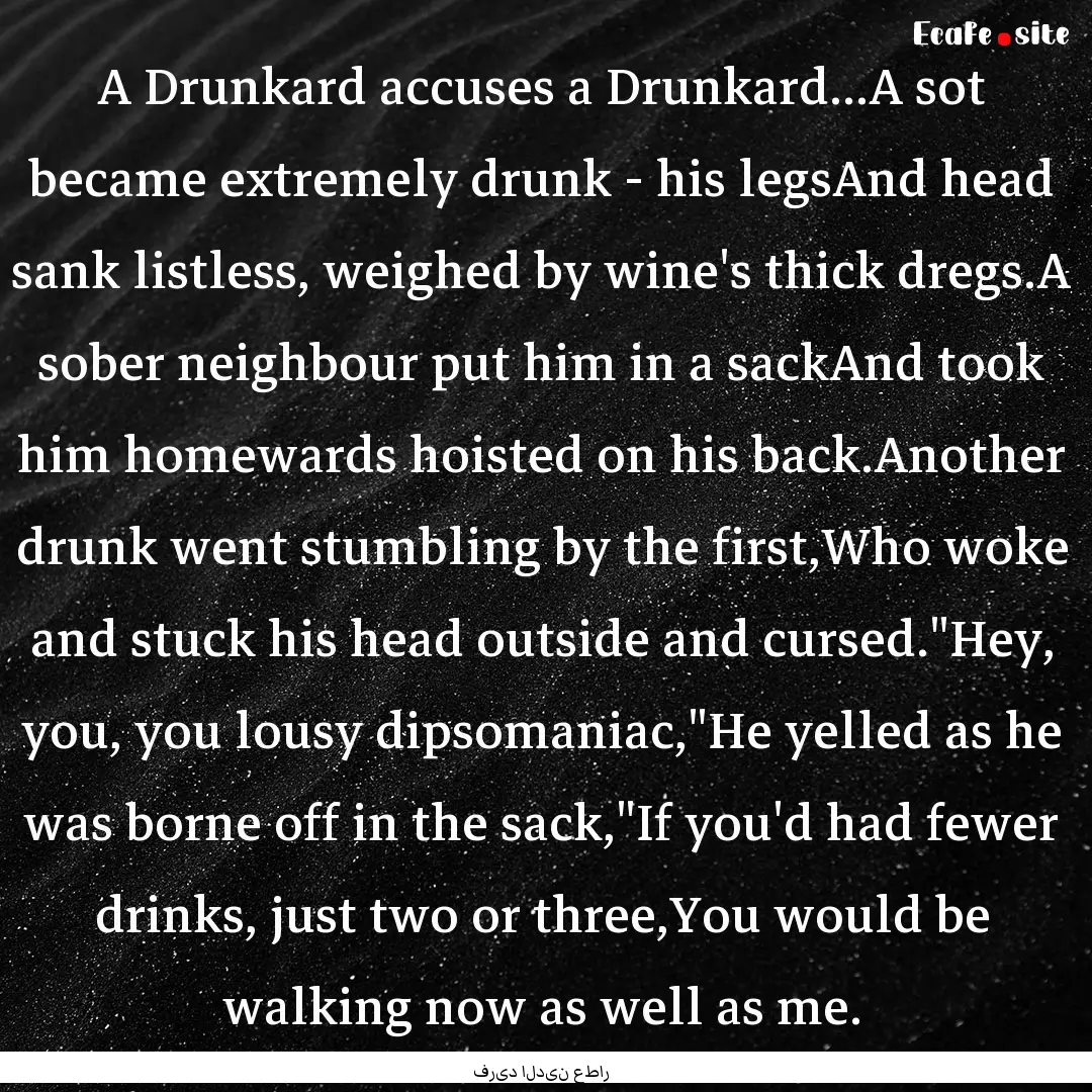 A Drunkard accuses a Drunkard...A sot became.... : Quote by فرید الدین عطار