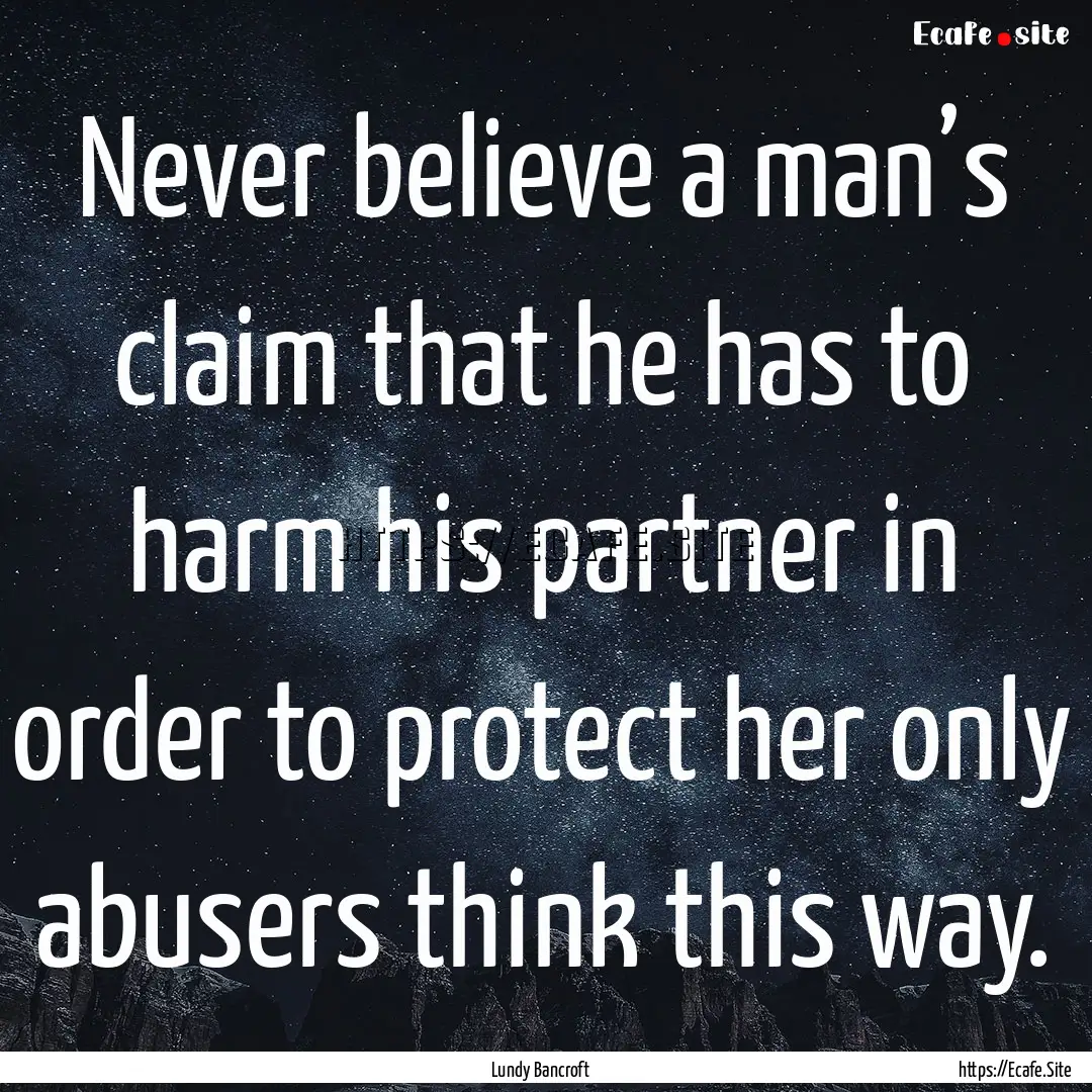 Never believe a man’s claim that he has.... : Quote by Lundy Bancroft