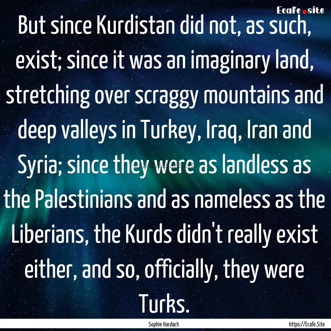 But since Kurdistan did not, as such, exist;.... : Quote by Sophie Hardach