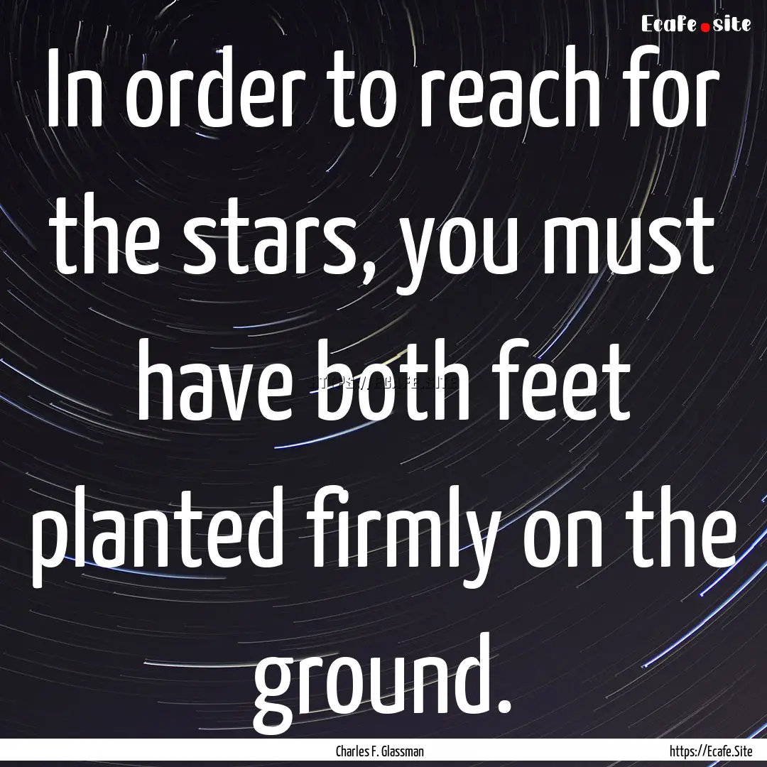 In order to reach for the stars, you must.... : Quote by Charles F. Glassman