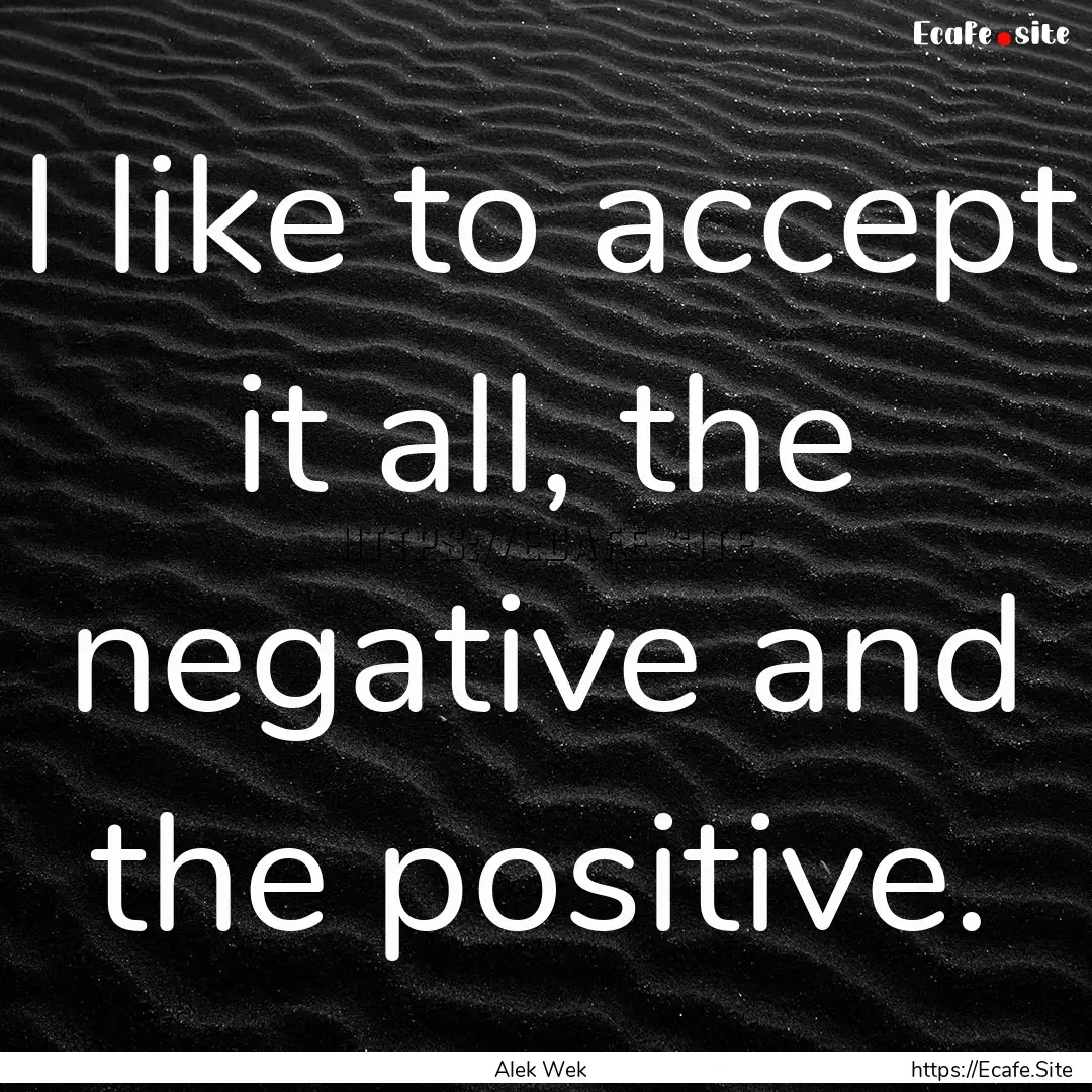 I like to accept it all, the negative and.... : Quote by Alek Wek