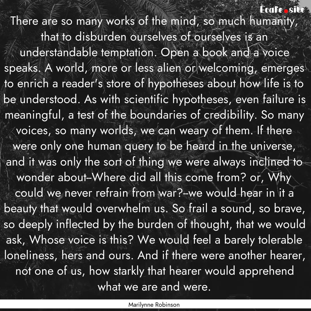 There are so many works of the mind, so much.... : Quote by Marilynne Robinson