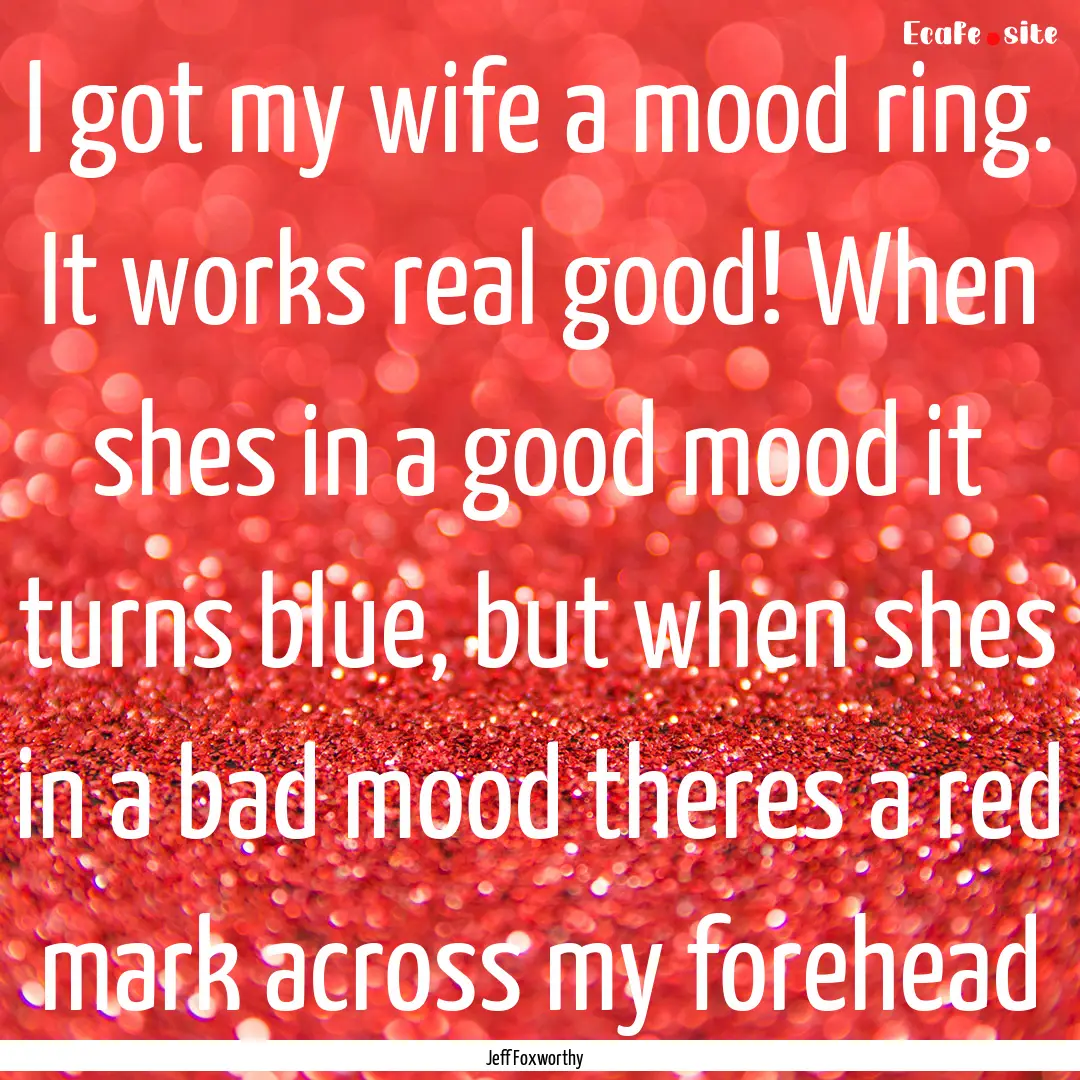 I got my wife a mood ring. It works real.... : Quote by Jeff Foxworthy