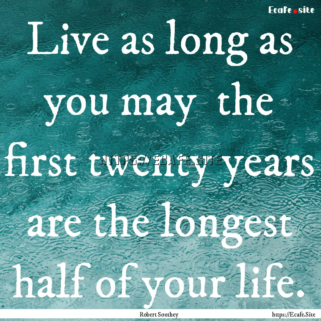 Live as long as you may the first twenty.... : Quote by Robert Southey