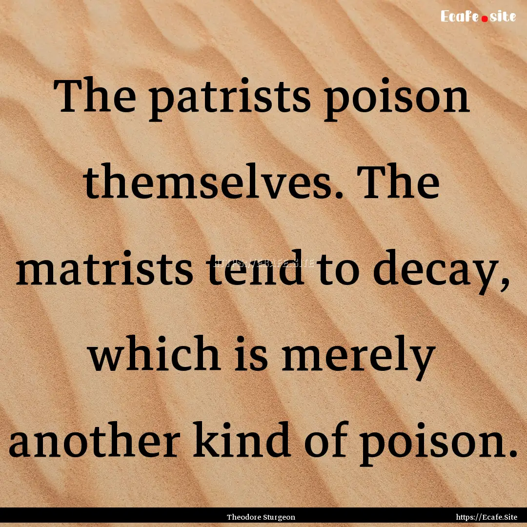 The patrists poison themselves. The matrists.... : Quote by Theodore Sturgeon