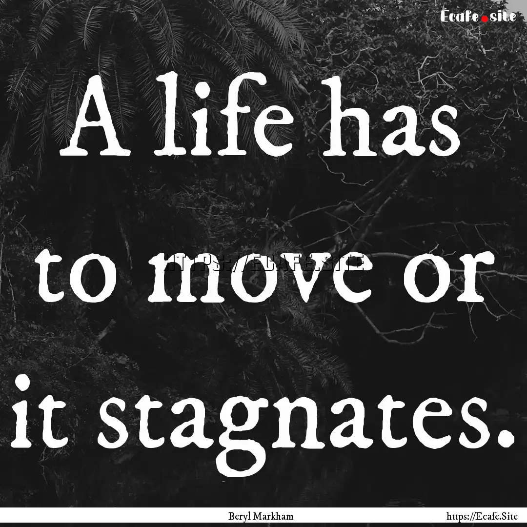 A life has to move or it stagnates. : Quote by Beryl Markham