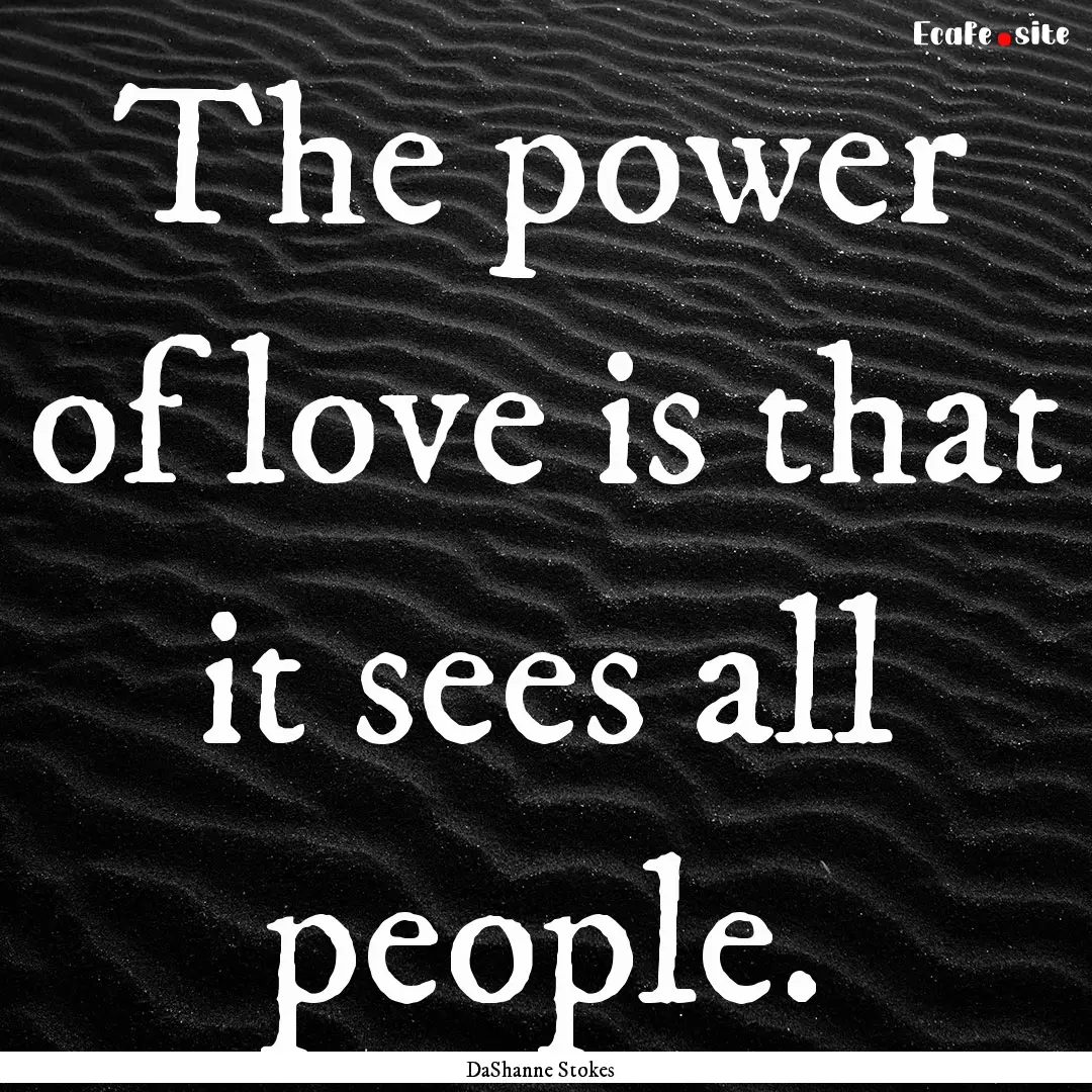 The power of love is that it sees all people..... : Quote by DaShanne Stokes