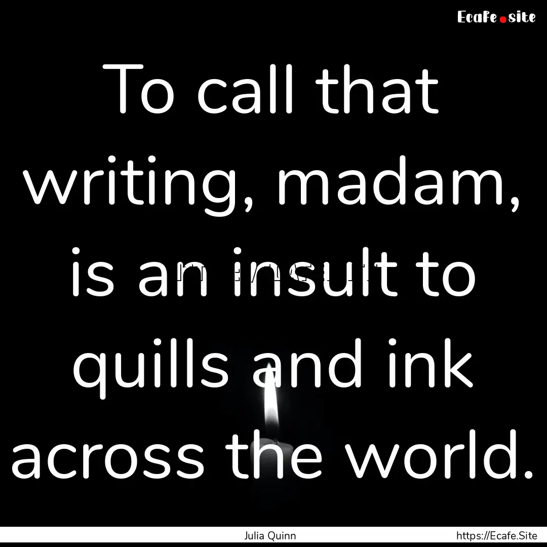 To call that writing, madam, is an insult.... : Quote by Julia Quinn