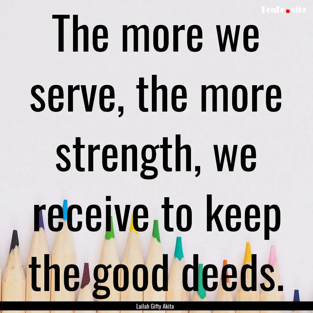 The more we serve, the more strength, we.... : Quote by Lailah Gifty Akita