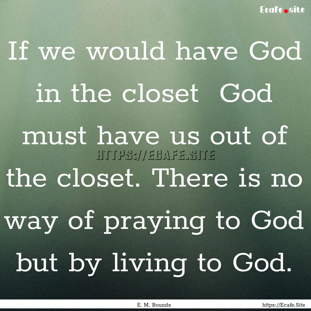 If we would have God in the closet God must.... : Quote by E. M. Bounds