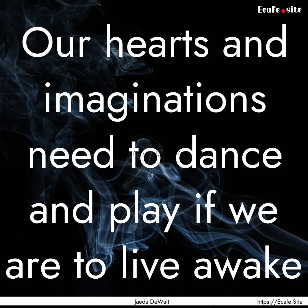 Our hearts and imaginations need to dance.... : Quote by Jaeda DeWalt