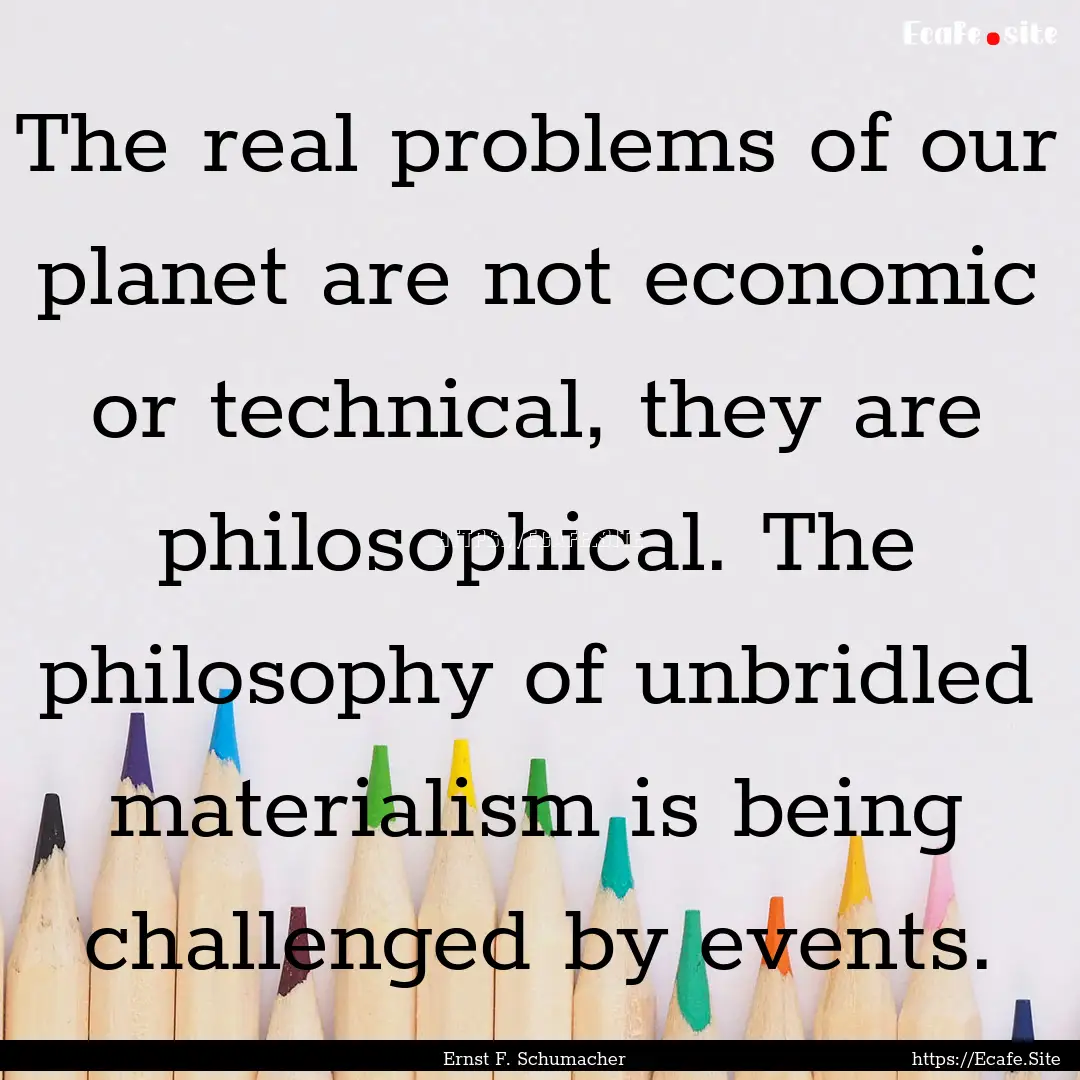 The real problems of our planet are not economic.... : Quote by Ernst F. Schumacher