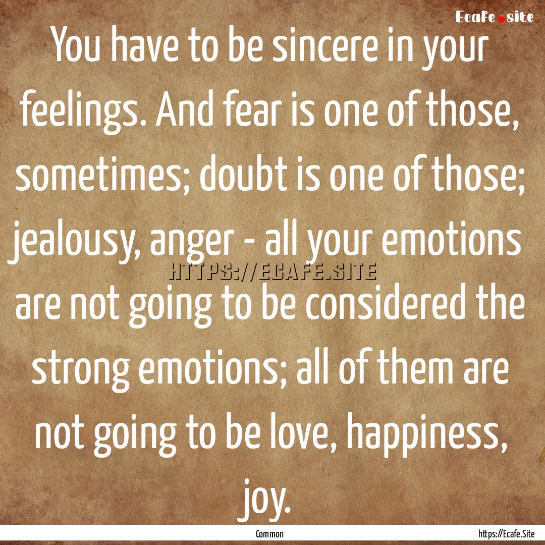 You have to be sincere in your feelings..... : Quote by Common