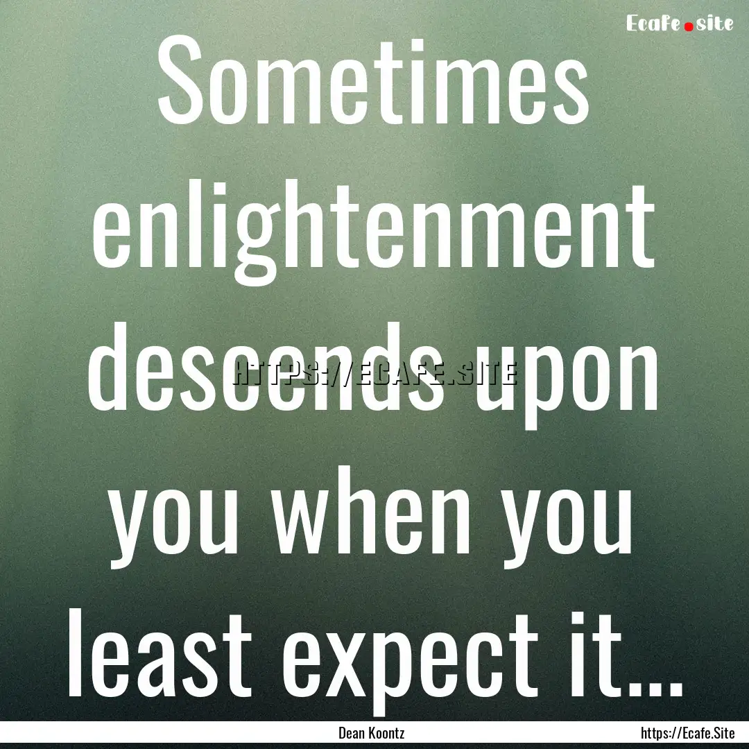 Sometimes enlightenment descends upon you.... : Quote by Dean Koontz