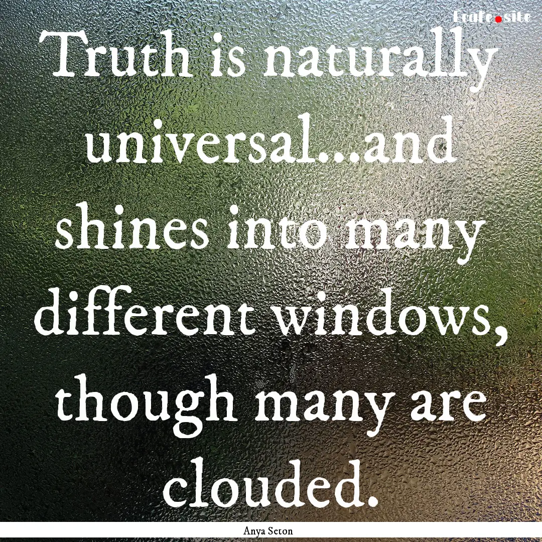 Truth is naturally universal...and shines.... : Quote by Anya Seton