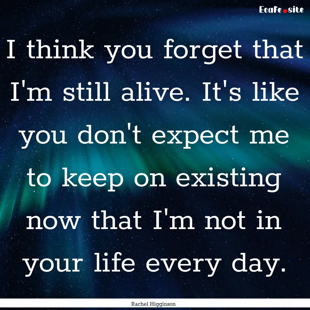 I think you forget that I'm still alive..... : Quote by Rachel Higginson