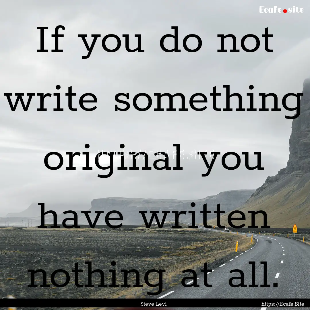 If you do not write something original you.... : Quote by Steve Levi