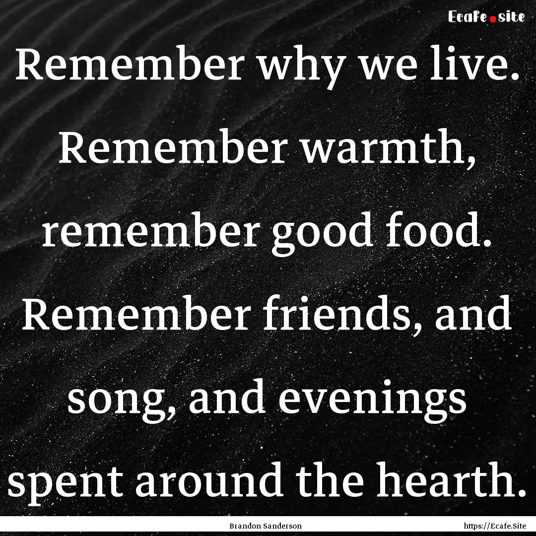 Remember why we live. Remember warmth, remember.... : Quote by Brandon Sanderson