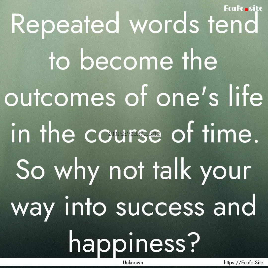 Repeated words tend to become the outcomes.... : Quote by Unknown