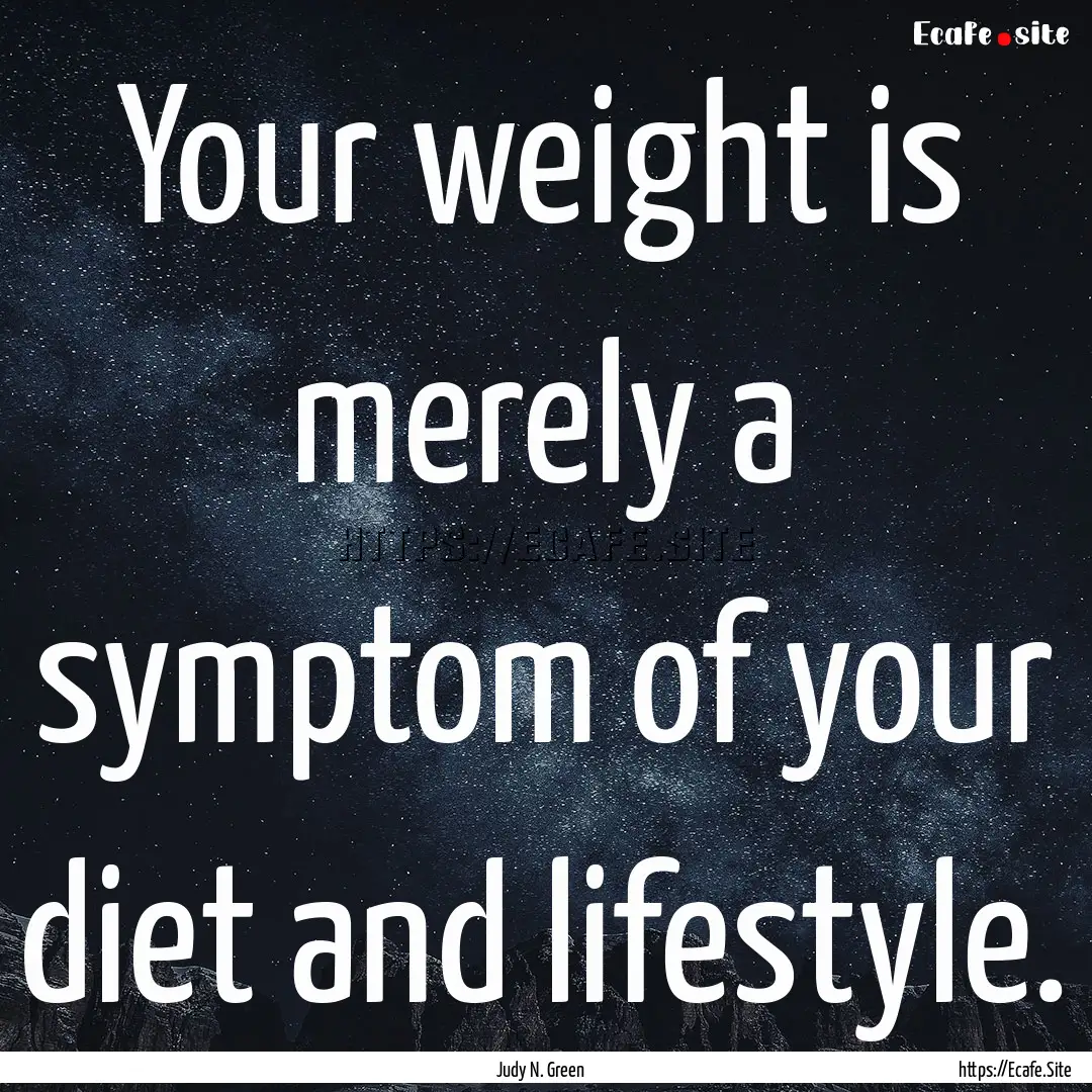 Your weight is merely a symptom of your diet.... : Quote by Judy N. Green