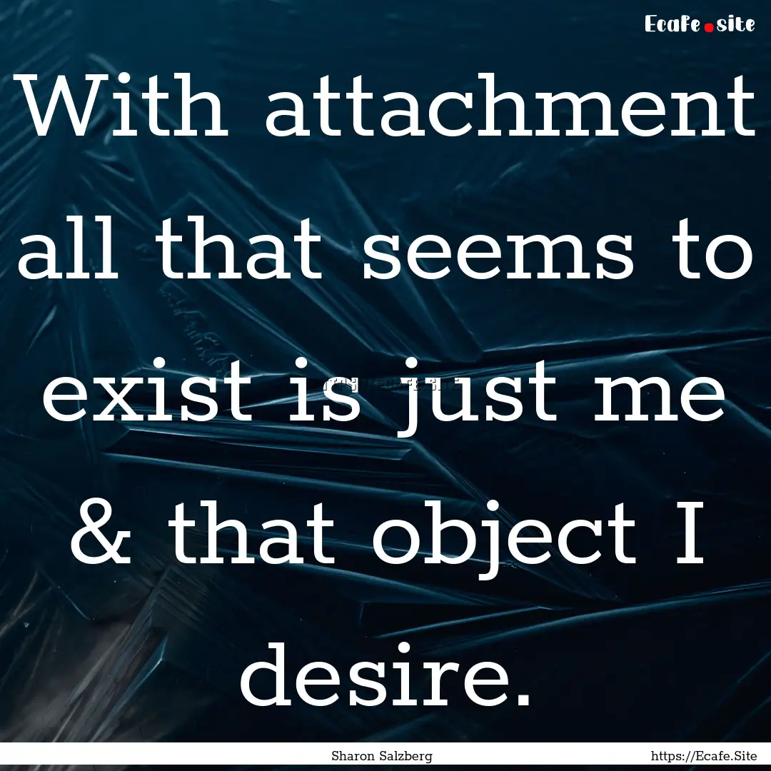 With attachment all that seems to exist is.... : Quote by Sharon Salzberg