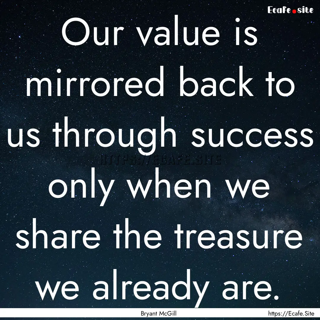 Our value is mirrored back to us through.... : Quote by Bryant McGill