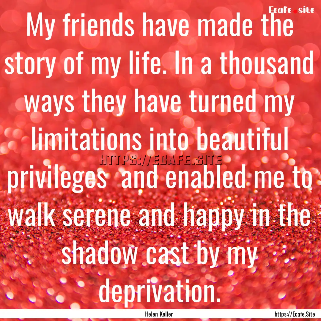 My friends have made the story of my life..... : Quote by Helen Keller