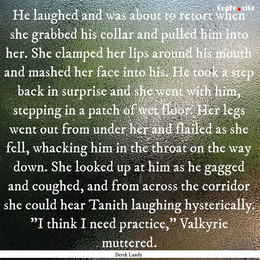 He laughed and was about to retort when she.... : Quote by Derek Landy