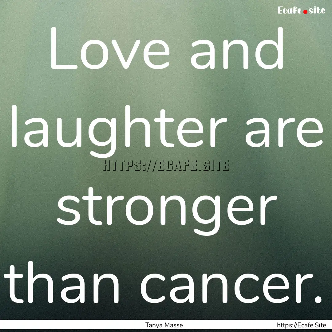 Love and laughter are stronger than cancer..... : Quote by Tanya Masse