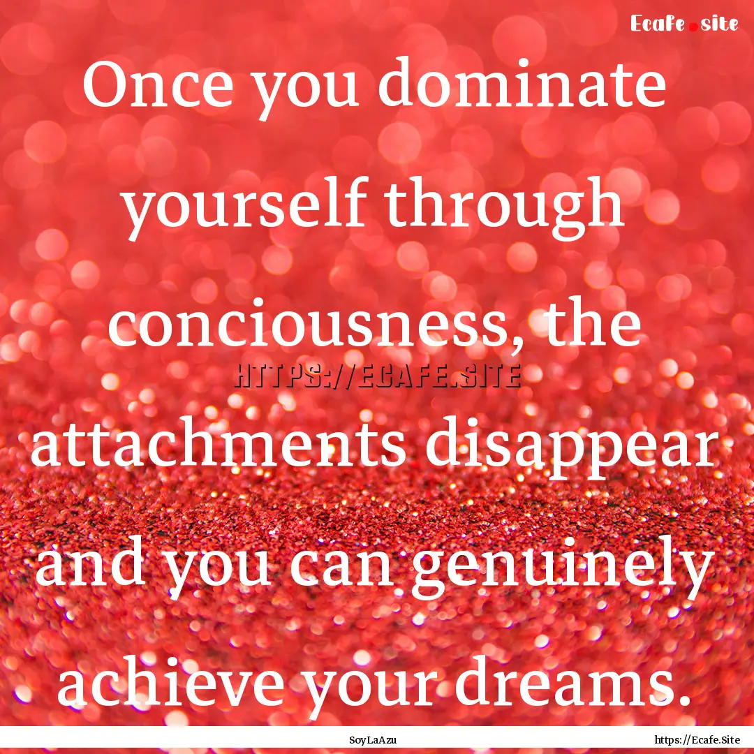 Once you dominate yourself through conciousness,.... : Quote by SoyLaAzu